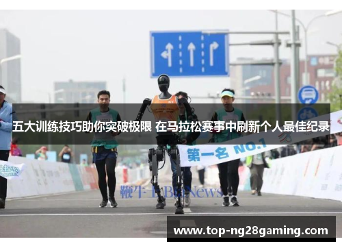 五大训练技巧助你突破极限 在马拉松赛事中刷新个人最佳纪录