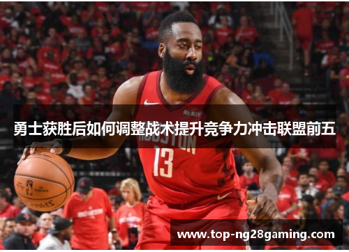 勇士获胜后如何调整战术提升竞争力冲击联盟前五