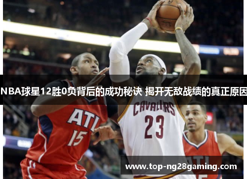 NBA球星12胜0负背后的成功秘诀 揭开无敌战绩的真正原因