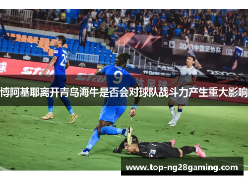 博阿基耶离开青岛海牛是否会对球队战斗力产生重大影响