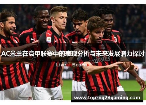 AC米兰在意甲联赛中的表现分析与未来发展潜力探讨