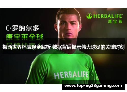 梅西世界杯表现全解析 数据背后揭示伟大球员的关键时刻