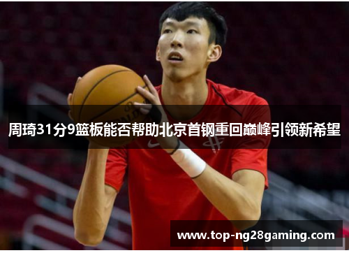 周琦31分9篮板能否帮助北京首钢重回巅峰引领新希望