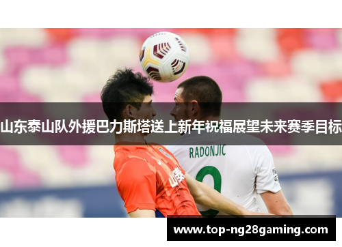 山东泰山队外援巴力斯塔送上新年祝福展望未来赛季目标