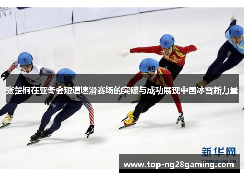 张楚桐在亚冬会短道速滑赛场的突破与成功展现中国冰雪新力量