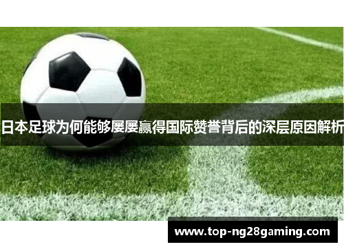 日本足球为何能够屡屡赢得国际赞誉背后的深层原因解析