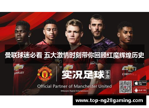 曼联球迷必看 五大激情时刻带你回顾红魔辉煌历史