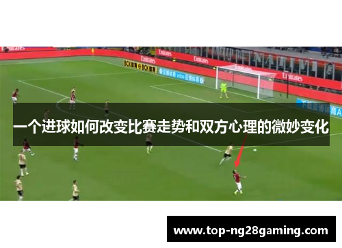 一个进球如何改变比赛走势和双方心理的微妙变化
