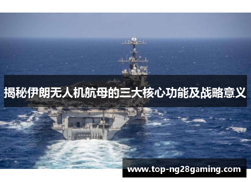 揭秘伊朗无人机航母的三大核心功能及战略意义