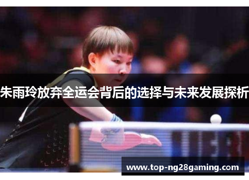 朱雨玲放弃全运会背后的选择与未来发展探析