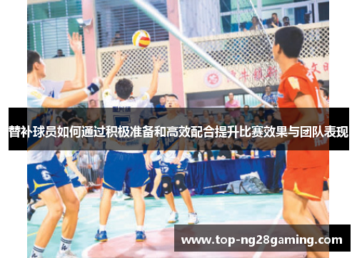 替补球员如何通过积极准备和高效配合提升比赛效果与团队表现