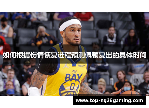 如何根据伤情恢复进程预测佩顿复出的具体时间