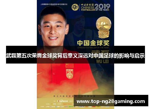 武磊第五次荣膺金球奖背后意义深远对中国足球的影响与启示