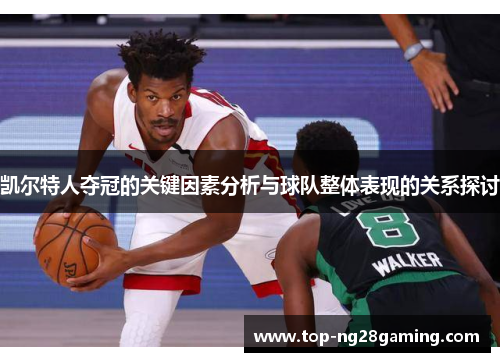 凯尔特人夺冠的关键因素分析与球队整体表现的关系探讨