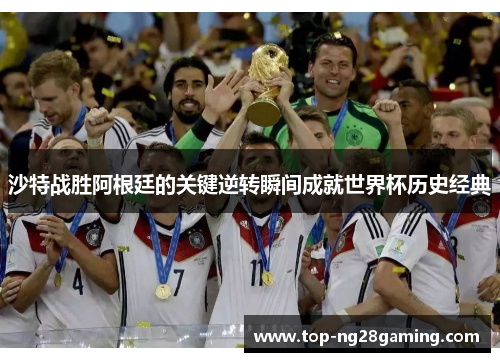 沙特战胜阿根廷的关键逆转瞬间成就世界杯历史经典