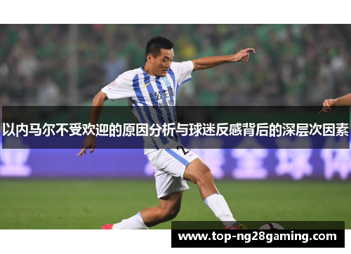 以内马尔不受欢迎的原因分析与球迷反感背后的深层次因素