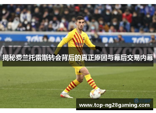 揭秘费兰托雷斯转会背后的真正原因与幕后交易内幕