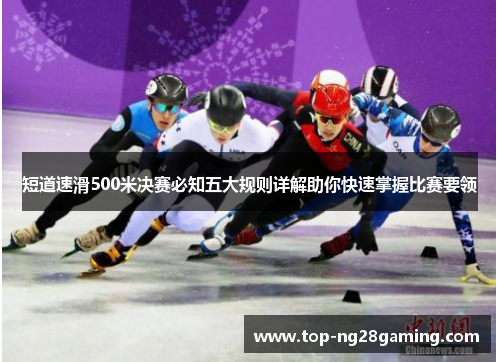 短道速滑500米决赛必知五大规则详解助你快速掌握比赛要领