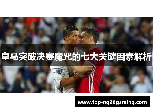皇马突破决赛魔咒的七大关键因素解析