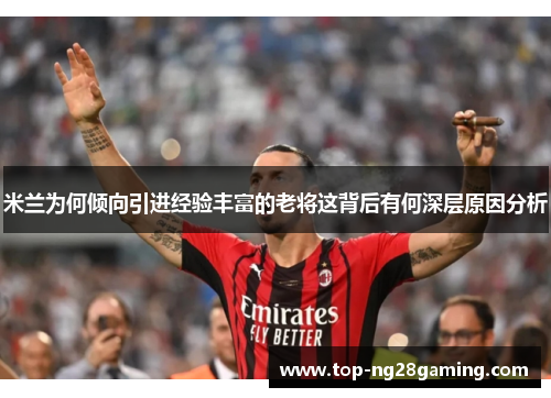 米兰为何倾向引进经验丰富的老将这背后有何深层原因分析