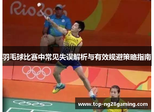 羽毛球比赛中常见失误解析与有效规避策略指南