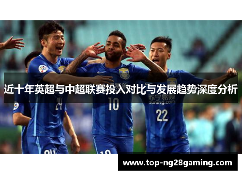 近十年英超与中超联赛投入对比与发展趋势深度分析