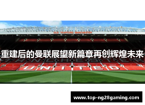 重建后的曼联展望新篇章再创辉煌未来
