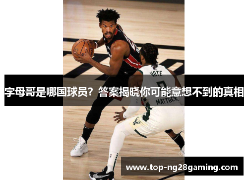 字母哥是哪国球员？答案揭晓你可能意想不到的真相