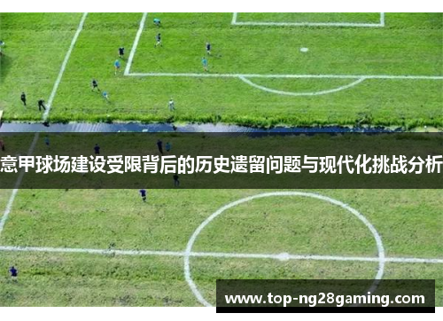 意甲球场建设受限背后的历史遗留问题与现代化挑战分析
