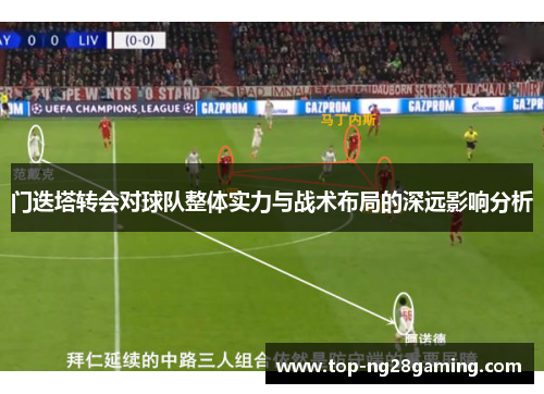 门迭塔转会对球队整体实力与战术布局的深远影响分析
