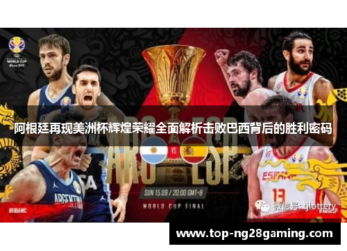 阿根廷再现美洲杯辉煌荣耀全面解析击败巴西背后的胜利密码
