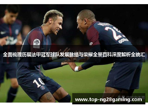 全面梳理历届法甲冠军球队发展脉络与荣耀全景百科深度解析全貌汇