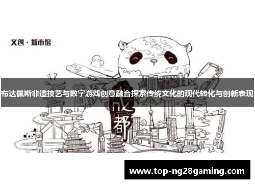 布达佩斯非遗技艺与数字游戏创意融合探索传统文化的现代转化与创新表现 布达佩斯非遗技艺与数字游戏创意融合探索传统文化的现代转化与创新表现