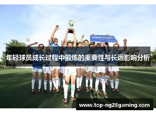 年轻球员成长过程中锻炼的重要性与长远影响分析 年轻球员成长过程中锻炼的重要性与长远影响分析