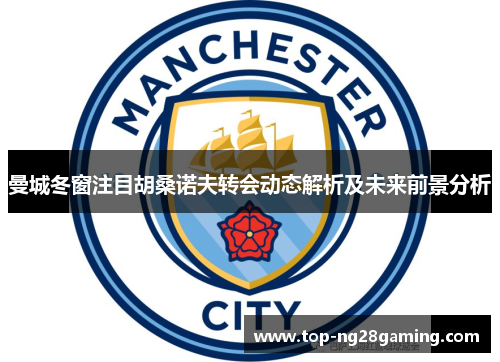 曼城冬窗注目胡桑诺夫转会动态解析及未来前景分析