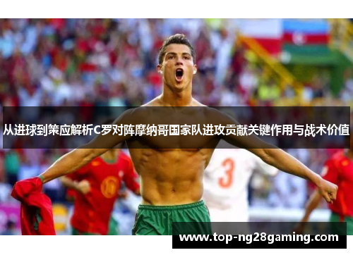 从进球到策应解析C罗对阵摩纳哥国家队进攻贡献关键作用与战术价值 从进球到策应解析C罗对阵摩纳哥国家队进攻贡献关键作用与战术价值