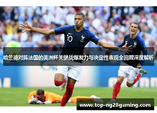 哈兰德对阵法国的美洲杯关键战爆发力与决定性表现全回顾深度解析 哈兰德对阵法国的美洲杯关键战爆发力与决定性表现全回顾深度解析