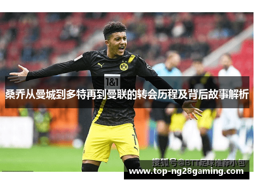 桑乔从曼城到多特再到曼联的转会历程及背后故事解析 桑乔从曼城到多特再到曼联的转会历程及背后故事解析