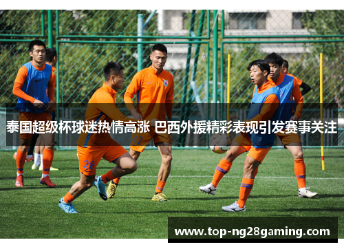 泰国超级杯球迷热情高涨 巴西外援精彩表现引发赛事关注