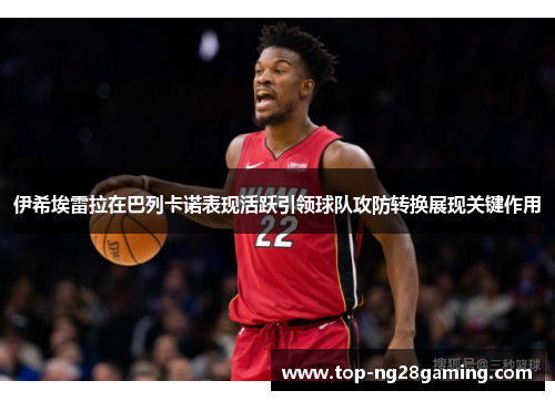 伊希埃雷拉在巴列卡诺表现活跃引领球队攻防转换展现关键作用