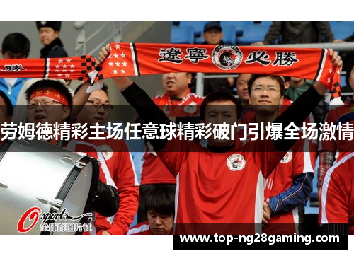 劳姆德精彩主场任意球精彩破门引爆全场激情