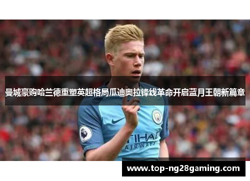 曼城豪购哈兰德重塑英超格局瓜迪奥拉锋线革命开启蓝月王朝新篇章