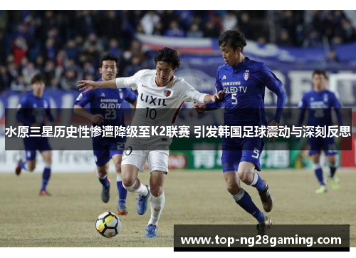 水原三星历史性惨遭降级至K2联赛 引发韩国足球震动与深刻反思