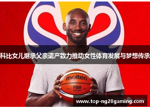 科比女儿继承父亲遗产致力推动女性体育发展与梦想传承