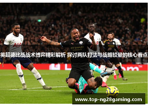 英超德比战战术博弈精彩解析 探讨两队打法与战略较量的核心看点