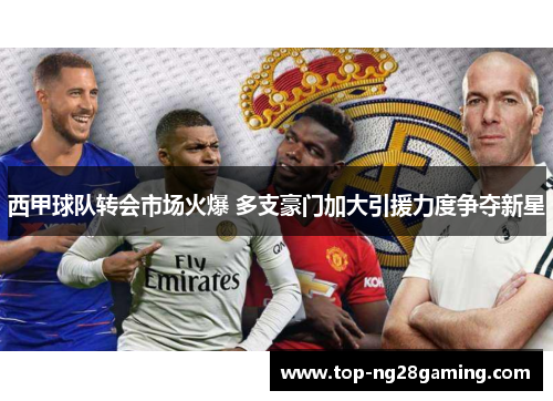 西甲球队转会市场火爆 多支豪门加大引援力度争夺新星